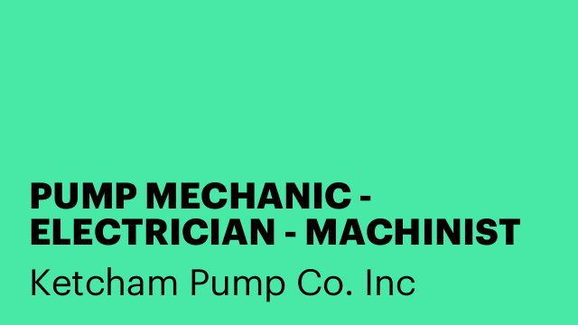 PUMP MECHANIC - ELECTRICIAN - MACHINIST